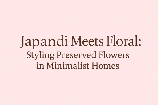 Japandi Meets Floral: Styling Preserved Flowers in Minimalist Homes - Ana Hana Flower